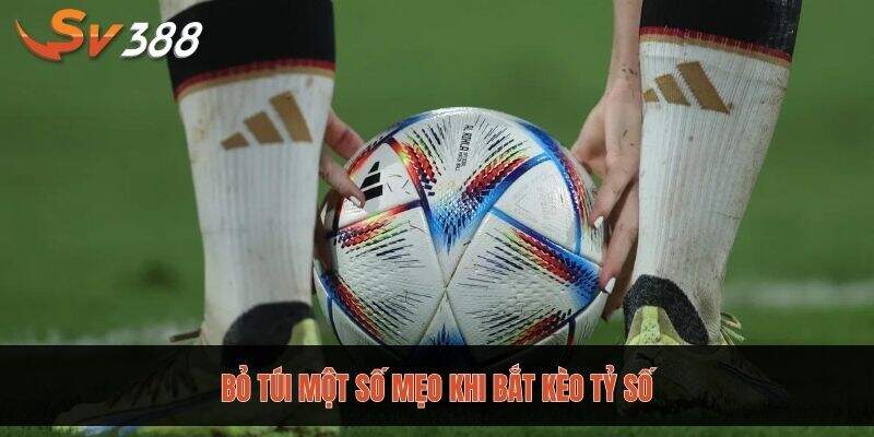 Bỏ túi các mẹo khi bắt kèo tỷ số